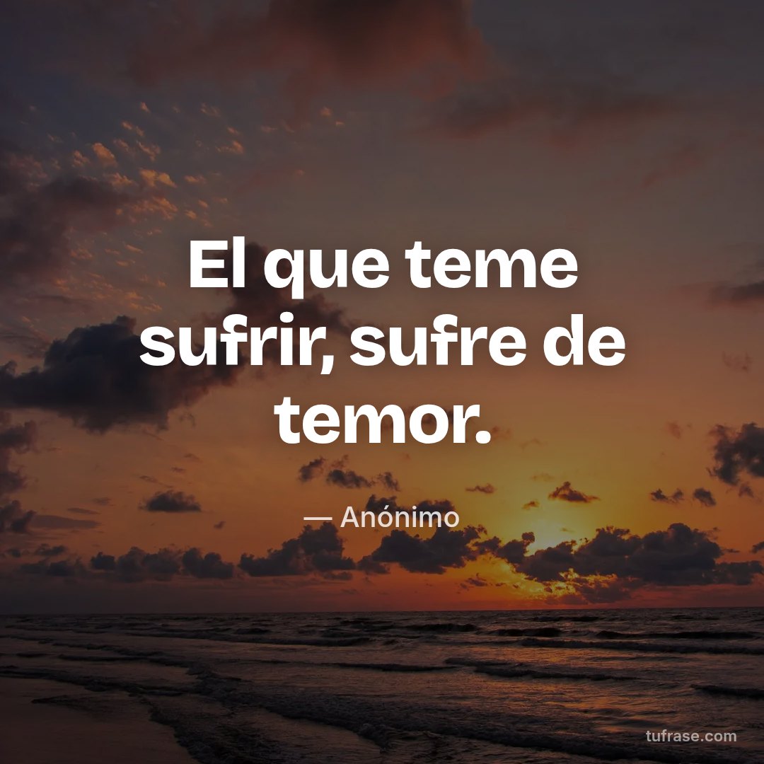 El que teme sufrir, sufre de temor.