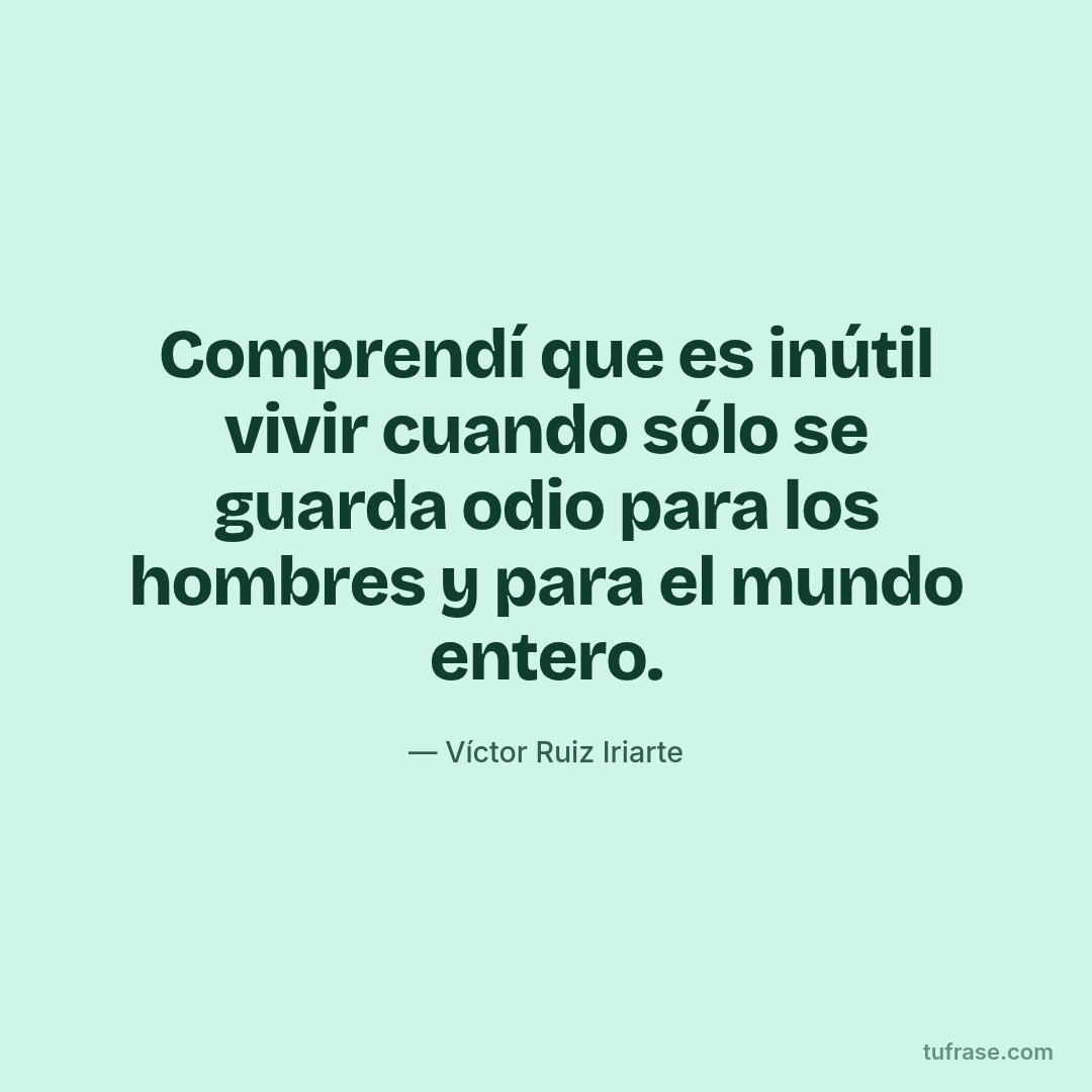 Comprendí que es inútil vivir cuando sólo se guarda odio para los hombres y para el mundo entero.