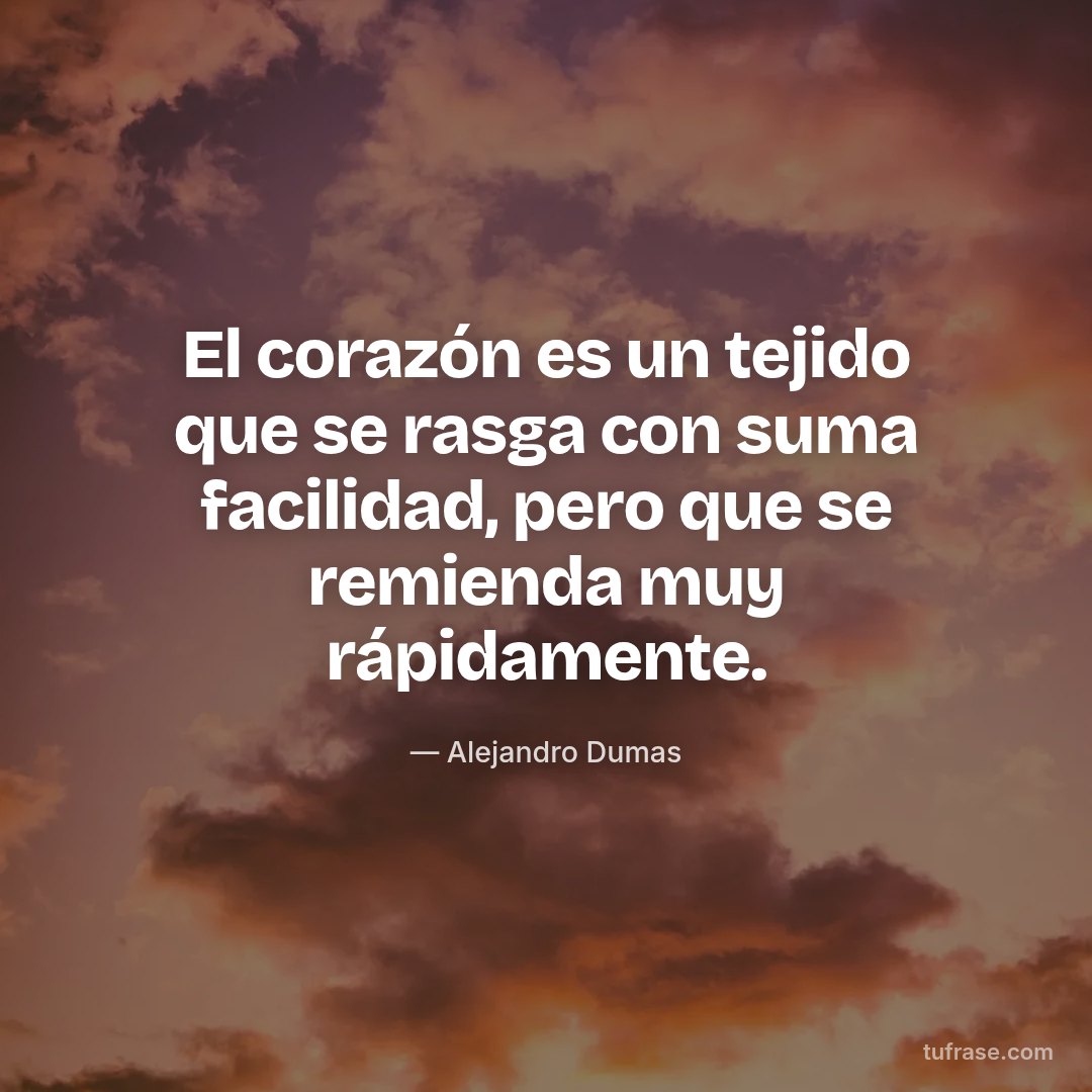 El corazón es un tejido que se rasga con suma facilidad, pero que se remienda muy rápidamente.