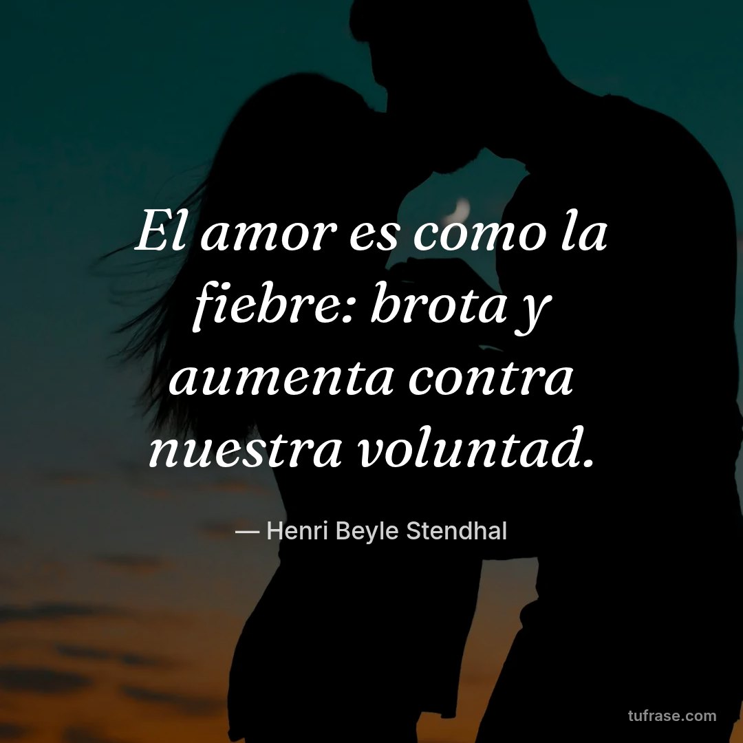 El amor es como la fiebre: brota y aumenta contra nuestra voluntad.