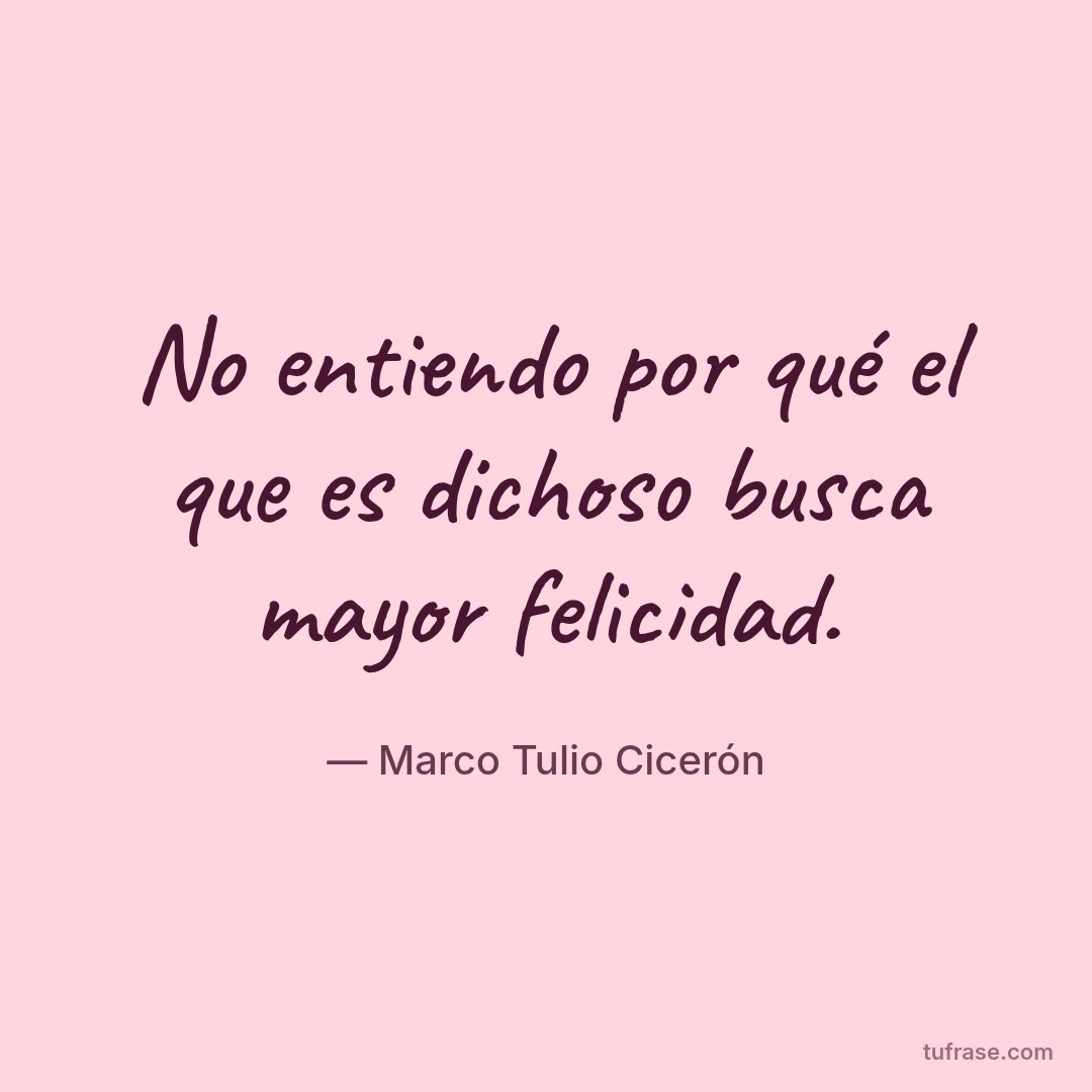 No entiendo por qué el que es dichoso busca mayor felicidad.