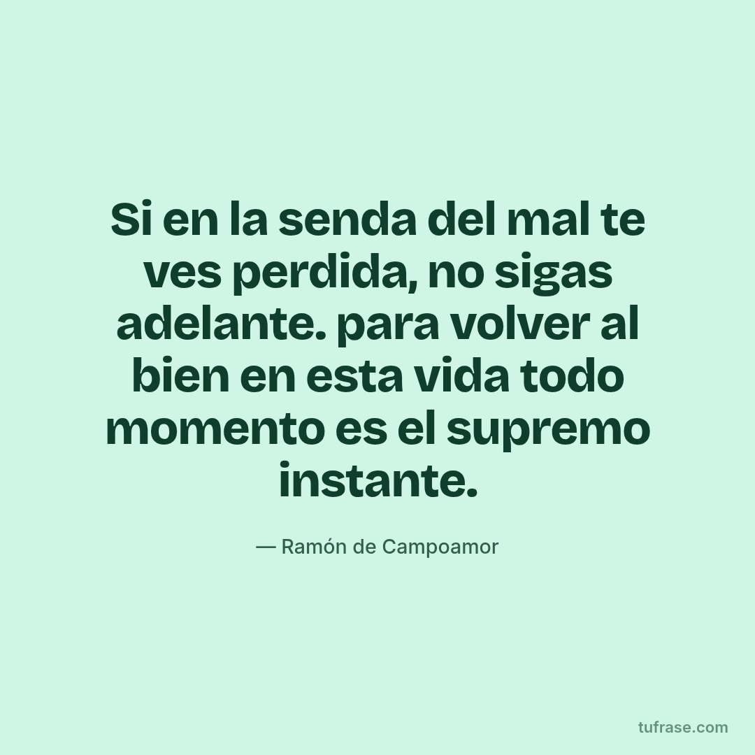 Si en la senda del mal te ves perdida, no sigas adelante. para volver al bien en esta vida todo momento es el supremo instante.