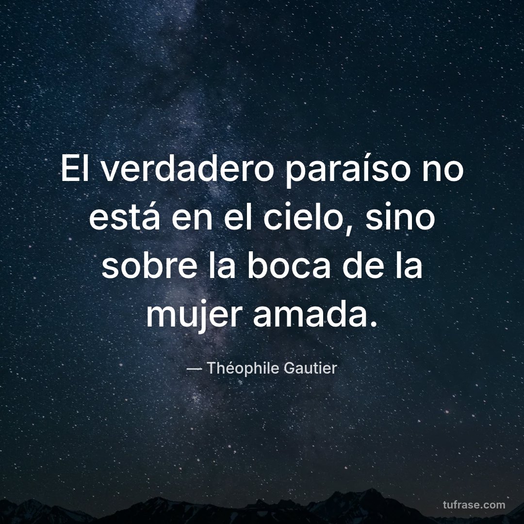 El verdadero paraíso no está en el cielo, sino sobre la boca de la mujer amada.
