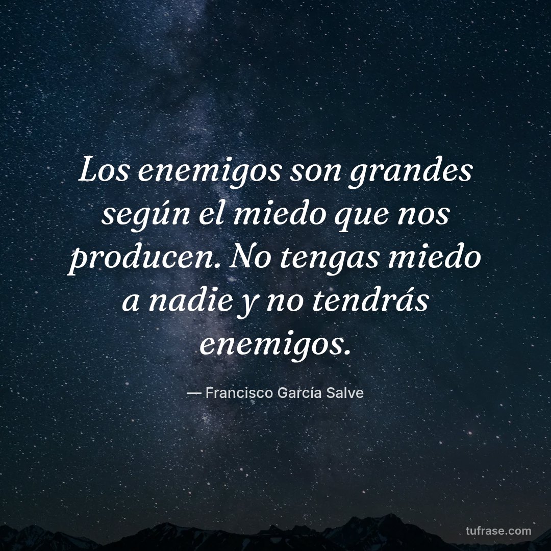 Los enemigos son grandes según el miedo que nos producen. No tengas miedo a nadie y no tendrás enemigos.
