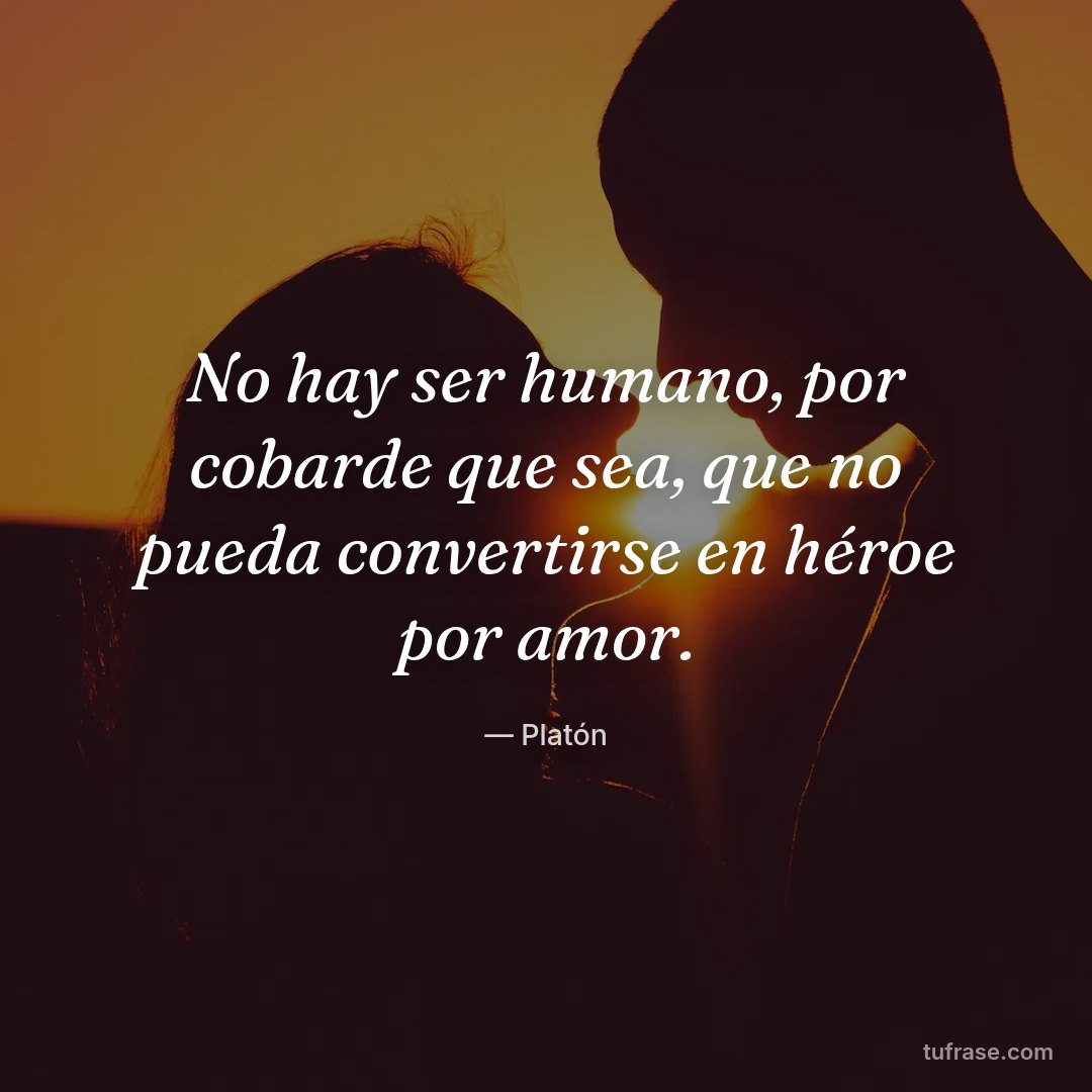No hay ser humano, por cobarde que sea, que no pueda convertirse en héroe por amor.
