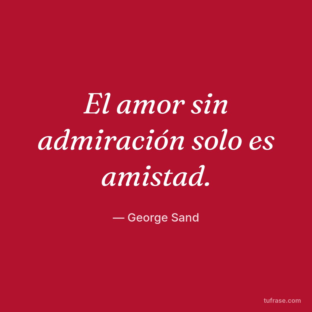 El amor sin admiración solo es amistad.