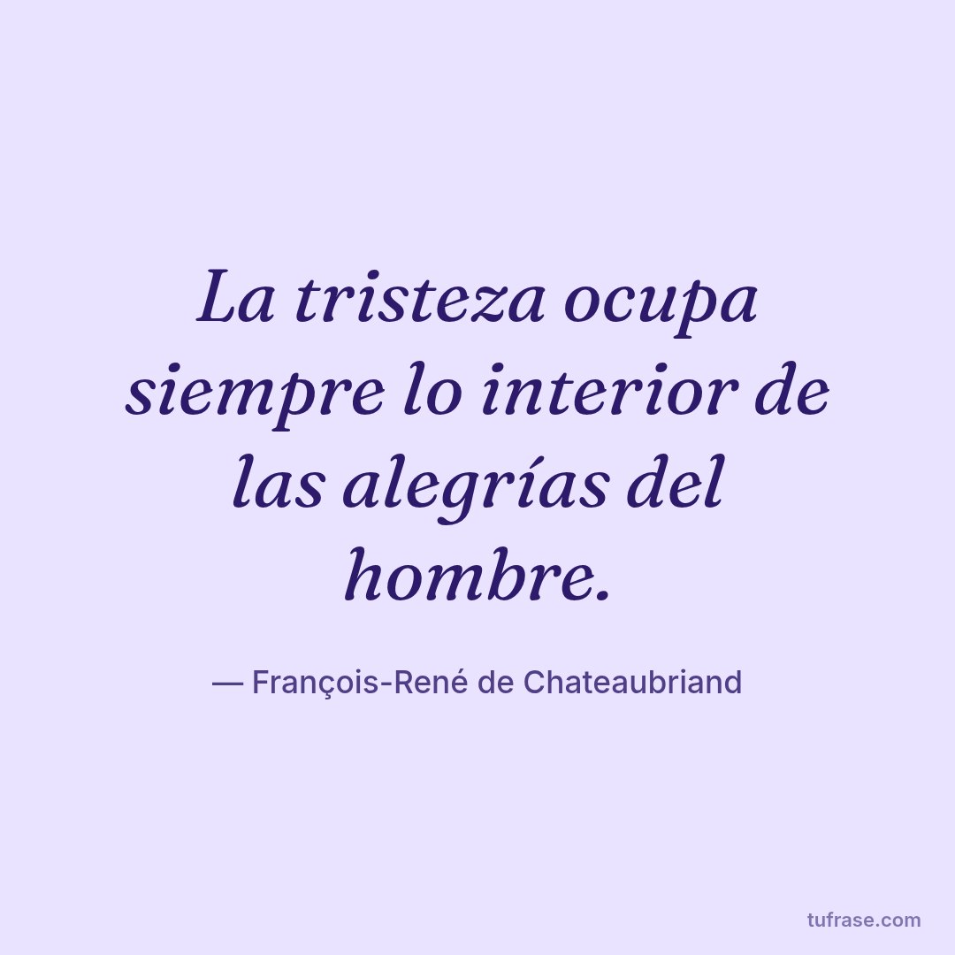 La tristeza ocupa siempre lo interior de las alegrías del hombre.
