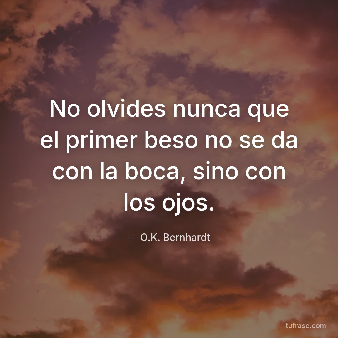 No olvides nunca que el primer beso no se da con la boca, sino con los ojos.