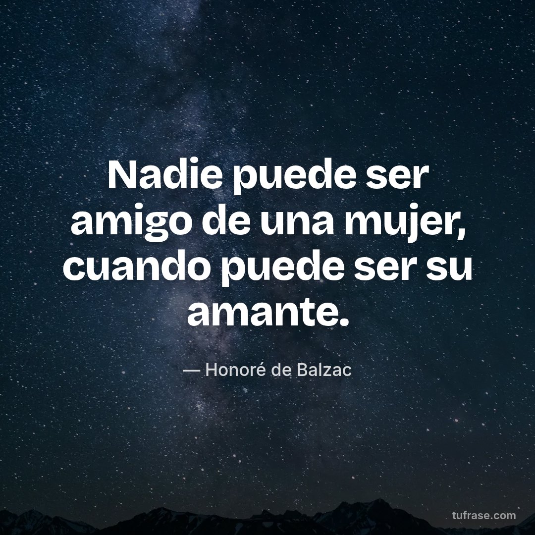 Nadie puede ser amigo de una mujer, cuando puede ser su amante.