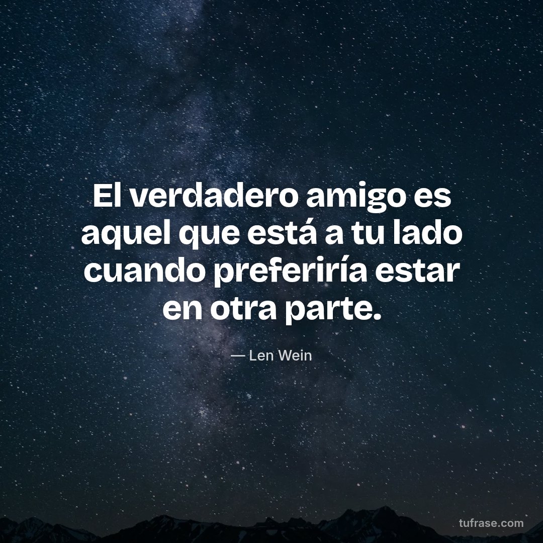 El verdadero amigo es aquel que está a tu lado cuando preferiría estar en otra parte.