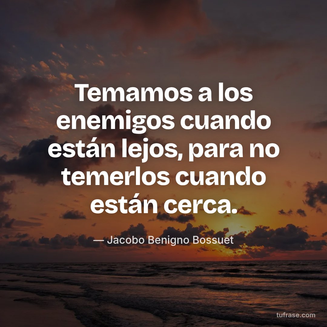 Temamos a los enemigos cuando están lejos, para no temerlos cuando están cerca.