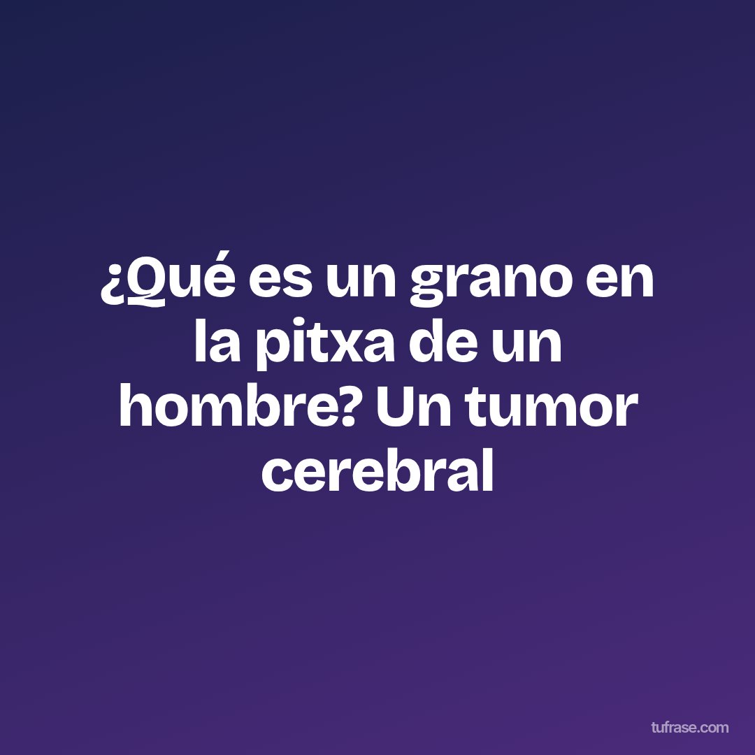 ¿Qué es un grano en la pitxa de un hombre? Un tumor cerebral