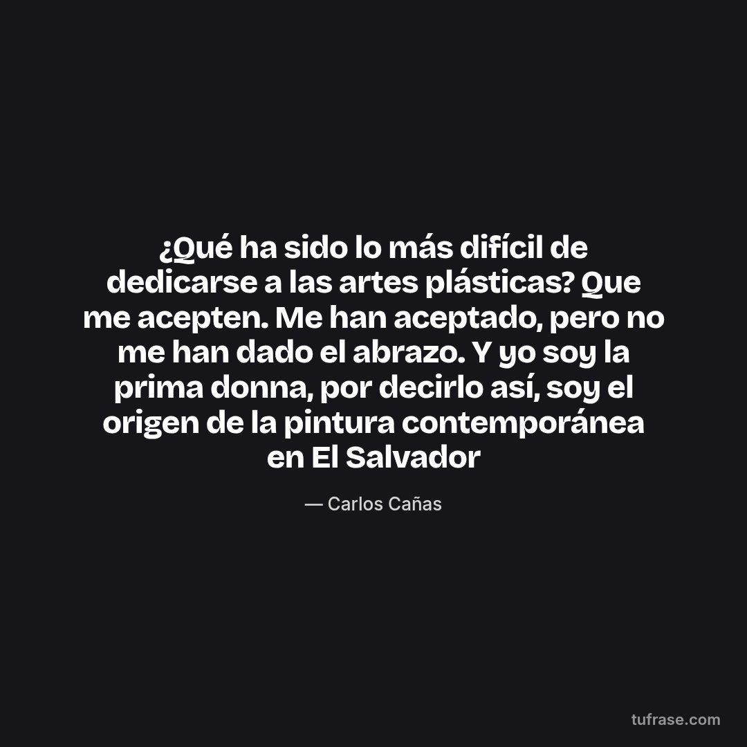 ¿Qué ha sido lo más difícil de dedicarse a las artes plásticas? Que me acepten. Me han aceptado, pero no me han dado el abrazo. Y yo soy la prima donna, por decirlo así, soy el origen de la pintura contemporánea en El Salvador