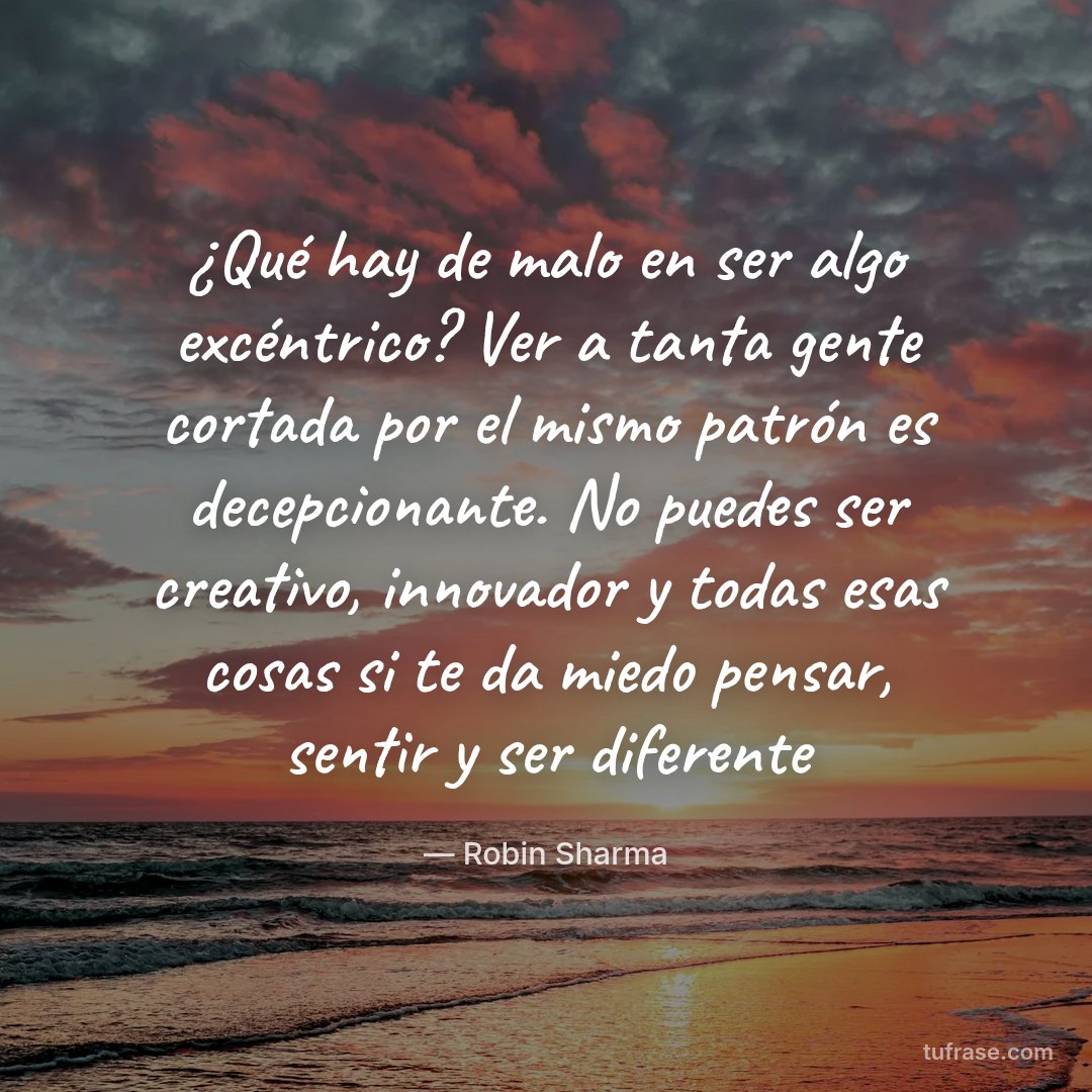 ¿Qué hay de malo en ser algo excéntrico? Ver a tanta gente cortada por el mismo patrón es decepcionante. No puedes ser creativo, innovador y todas esas cosas si te da miedo pensar, sentir y ser diferente