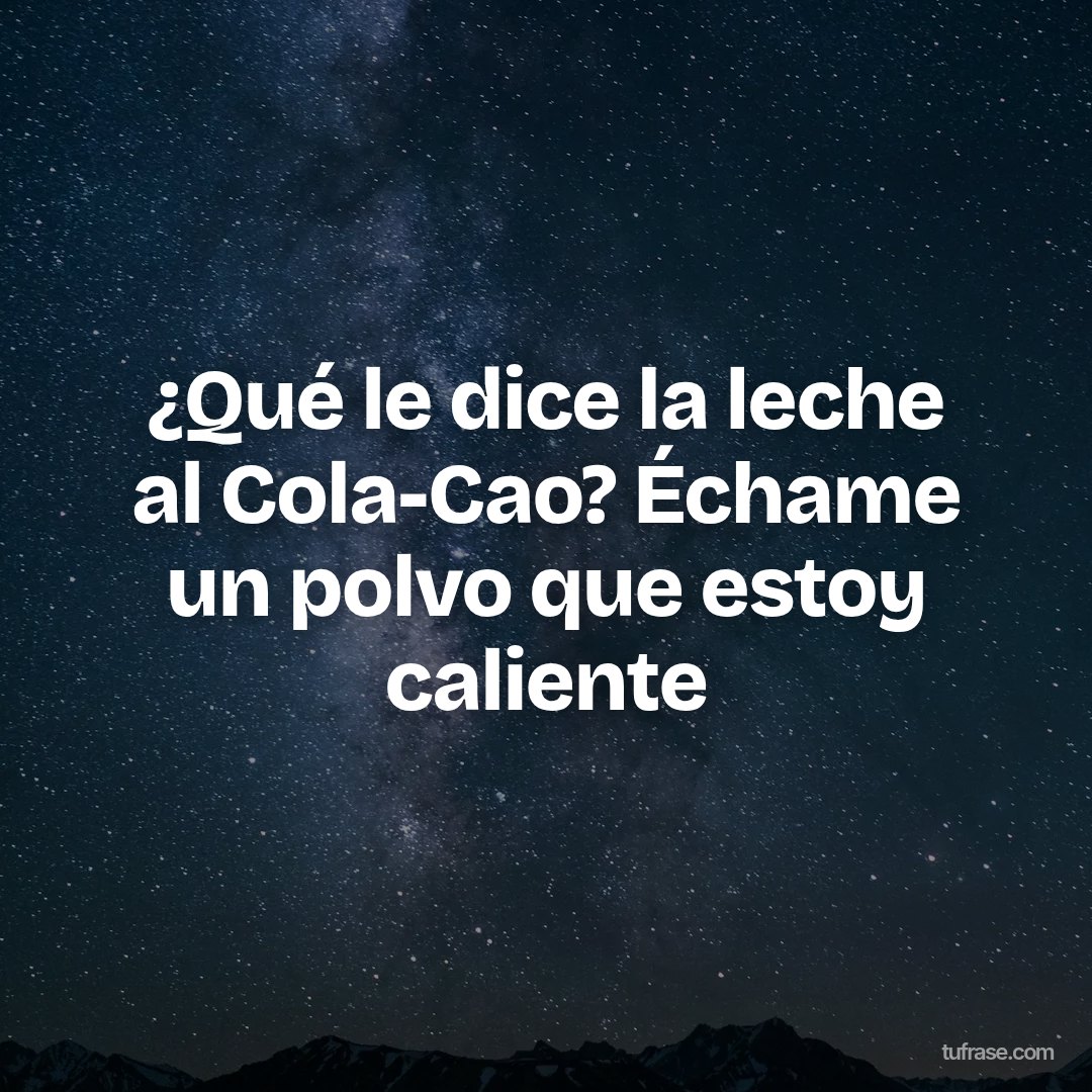 ¿Qué le dice la leche al Cola-Cao? Échame un polvo que estoy caliente