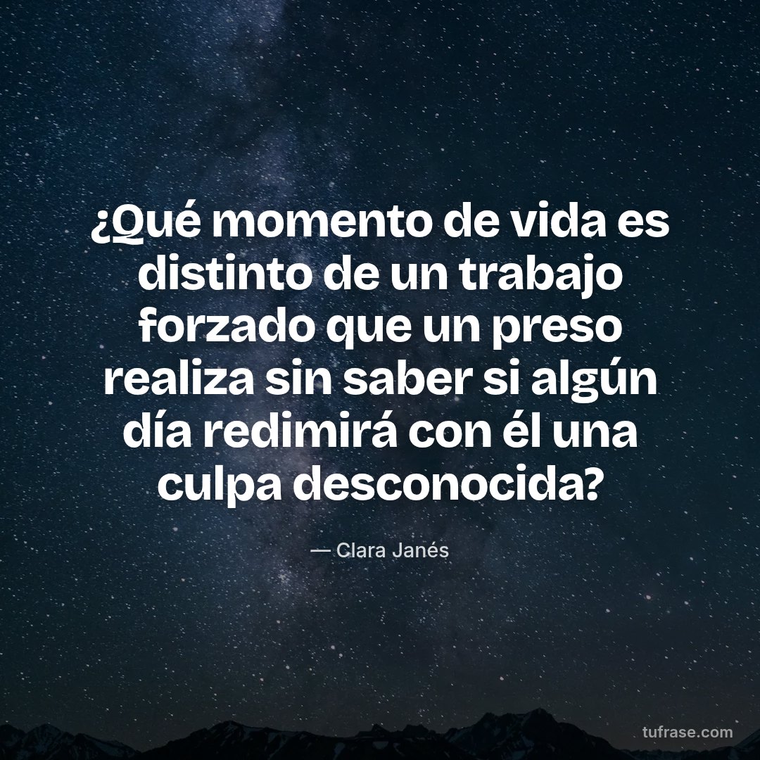 ¿Qué momento de vida es distinto de un trabajo forzado que un preso realiza sin saber si algún día redimirá con él una culpa desconocida?