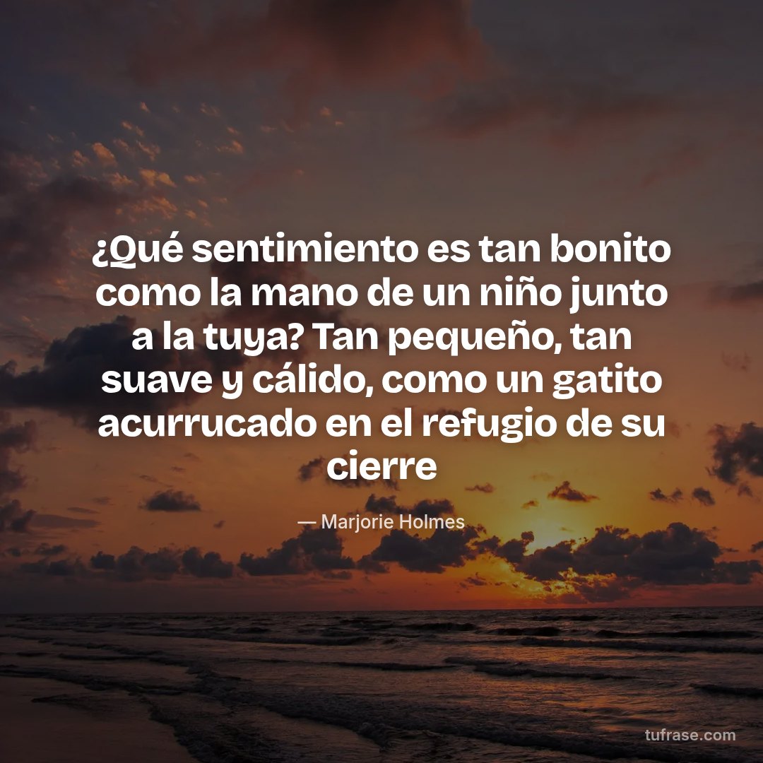 ¿Qué sentimiento es tan bonito como la mano de un niño junto a la tuya? Tan pequeño, tan suave y cálido, como un gatito acurrucado en el refugio de su cierre