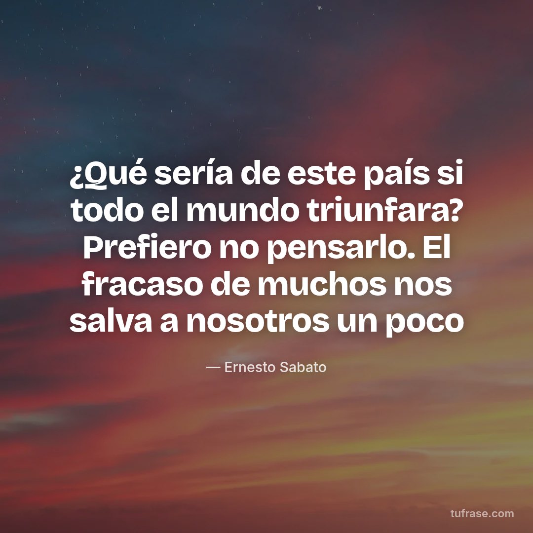 ¿Qué sería de este país si todo el mundo triunfara? Prefiero no pensarlo. El fracaso de muchos nos salva a nosotros un poco