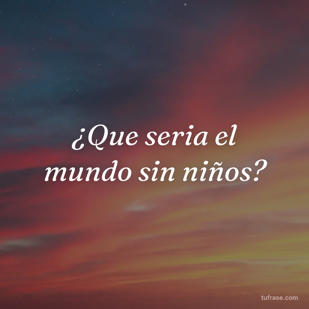 ¿Que seria el mundo sin niños?