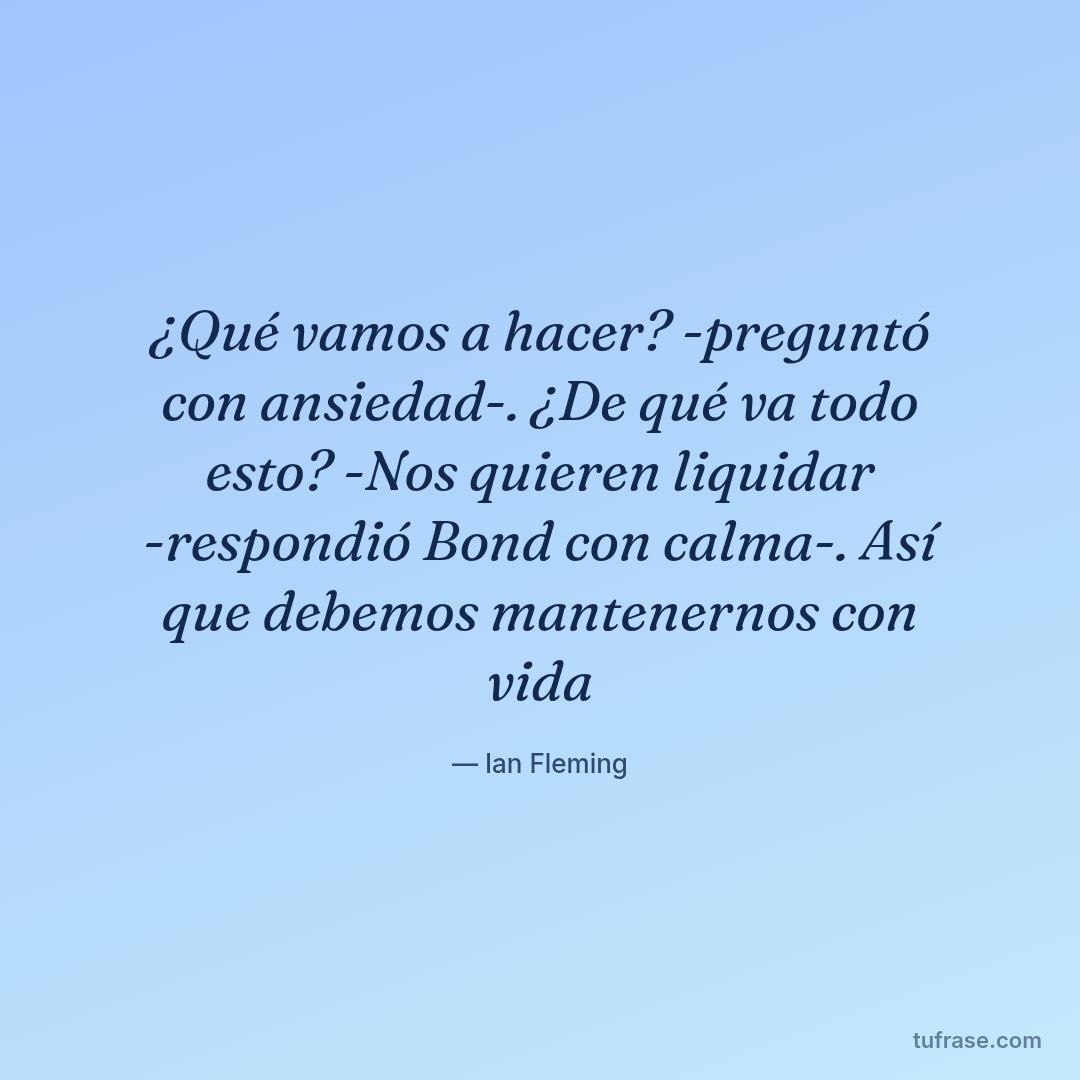 ¿Qué vamos a hacer? -preguntó con ansiedad-. ¿De qué va todo esto? -Nos quieren liquidar -respondió Bond con calma-. Así que debemos mantenernos con vida