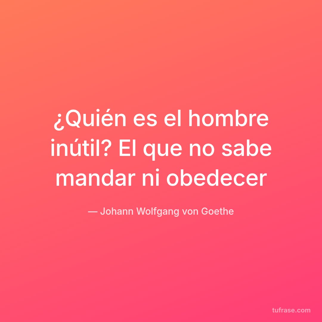 ¿Quién es el hombre inútil? El que no sabe mandar ni obedecer