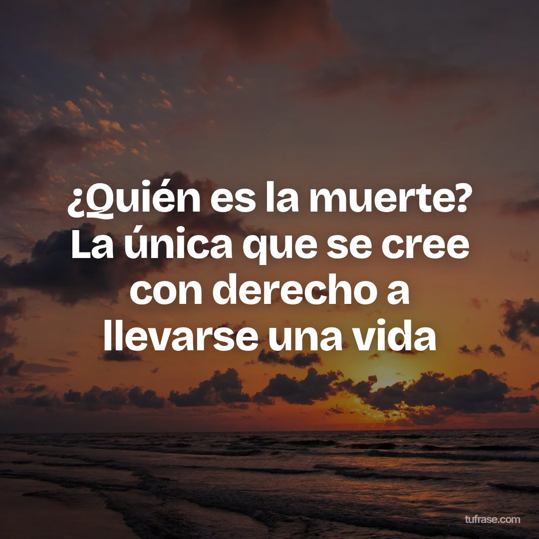 ¿Quién es la muerte? La única que se cree con derecho a llevarse una vida