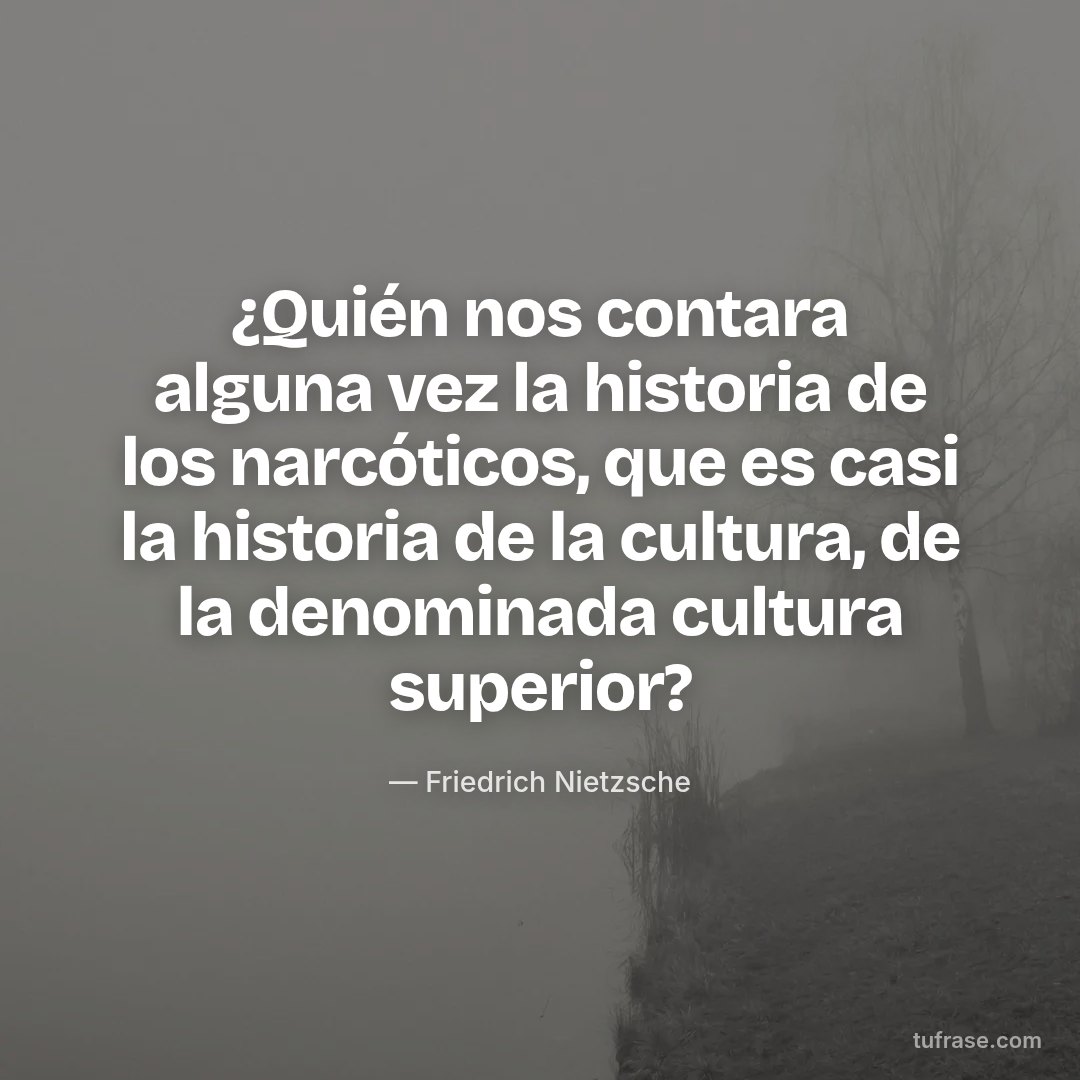 ¿Quién nos contara alguna vez la historia de los narcóticos, que es casi la historia de la cultura, de la denominada cultura superior?