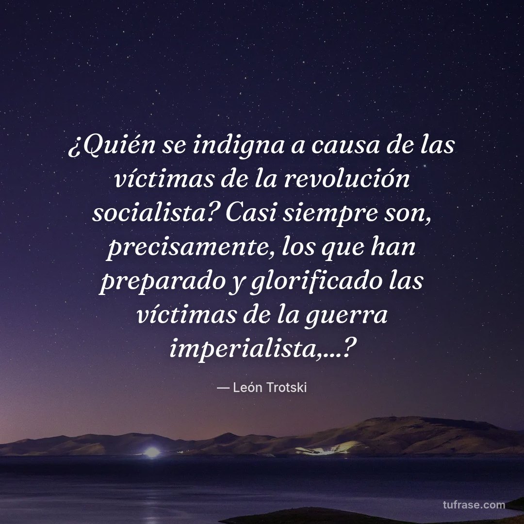 ¿Quién se indigna a causa de las víctimas de la revolución socialista? Casi siempre son, precisamente, los que han preparado y glorificado las víctimas de la guerra imperialista,...?