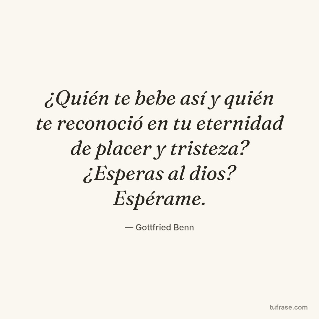 ¿Quién te bebe así y quién te reconoció en tu eternidad de placer y tristeza? ¿Esperas al dios? Espérame.