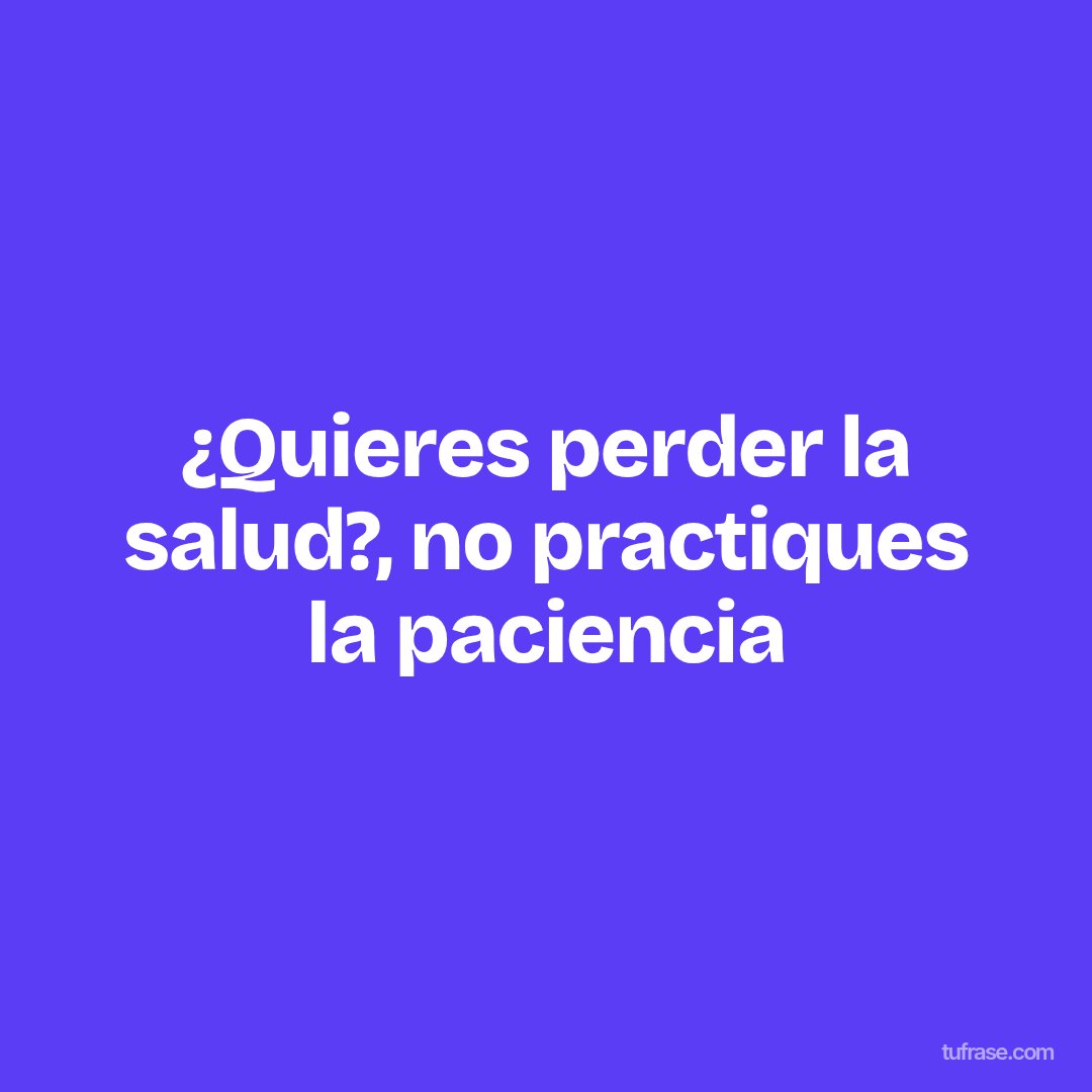 ¿Quieres perder la salud?, no practiques la paciencia