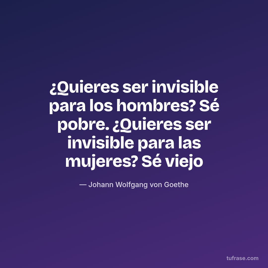 ¿Quieres ser invisible para los hombres? Sé pobre. ¿Quieres ser invisible para las mujeres? Sé viejo