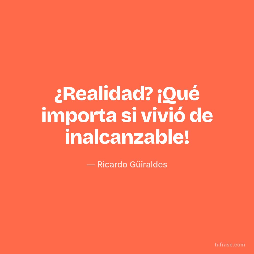 ¿Realidad? ¡Qué importa si vivió de inalcanzable!