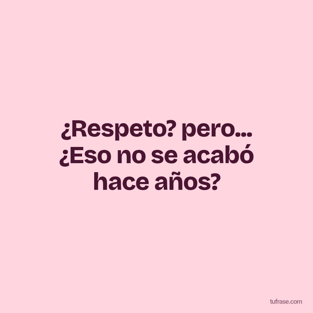 ¿Respeto? pero... ¿Eso no se acabó hace años?