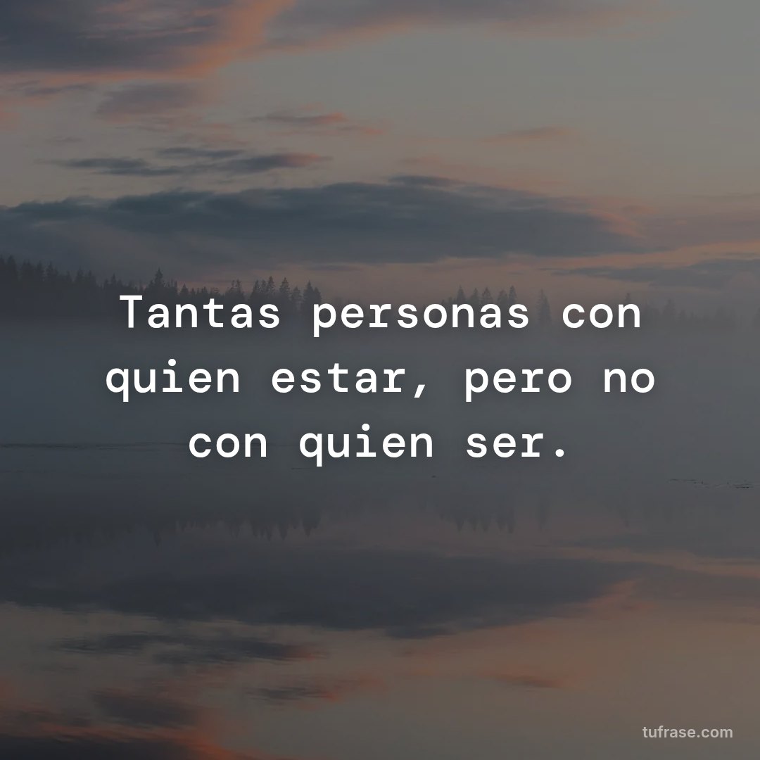 Tantas personas con quien estar, pero no con quien ser.