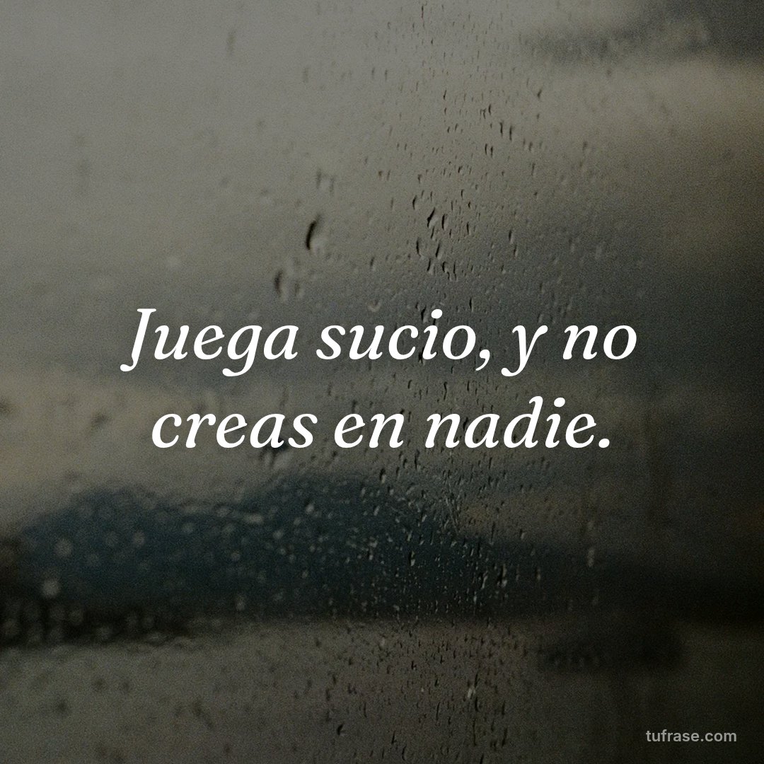 Juega sucio, y no creas en nadie.