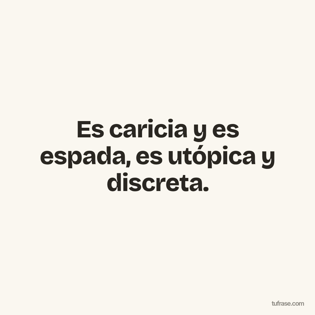 Es caricia y es espada, es utópica y discreta.