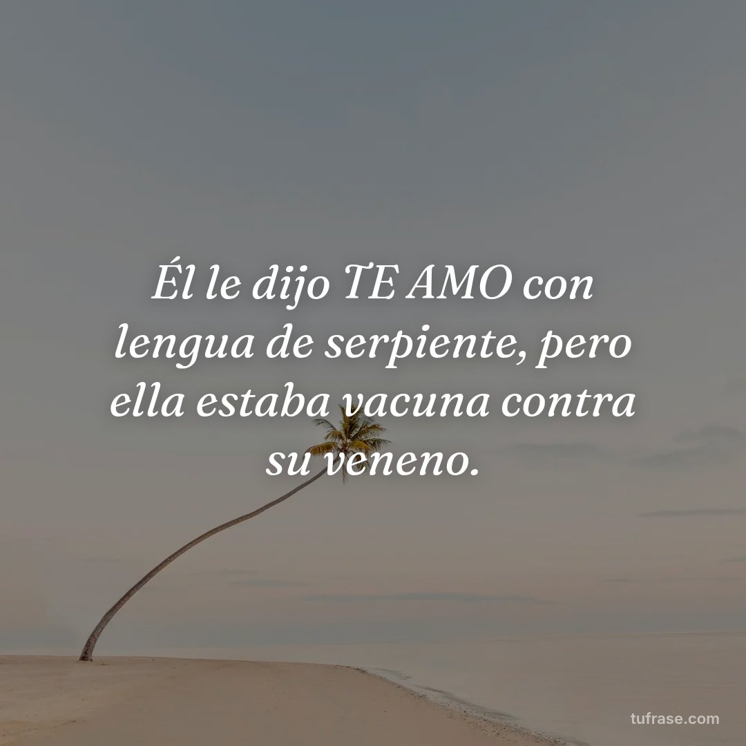 Él le dijo TE AMO con lengua de serpiente, pero ella estaba vacuna contra su veneno.