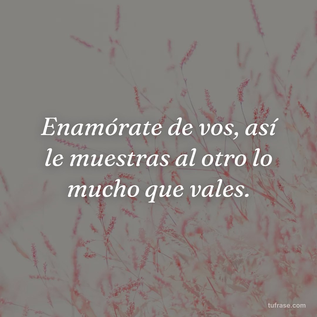 Enamórate de vos, así le muestras al otro lo mucho que vales.