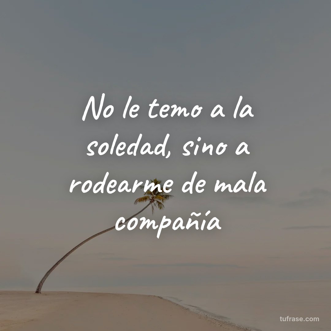 No le temo a la soledad, sino a rodearme de mala compañía