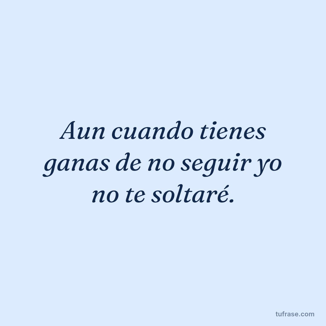 Aun cuando tienes ganas de no seguir yo no te soltaré.