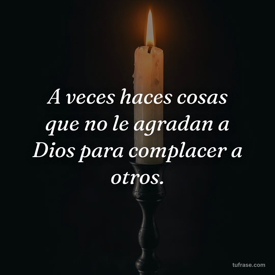 A veces haces cosas que no le agradan a Dios para complacer a otros.