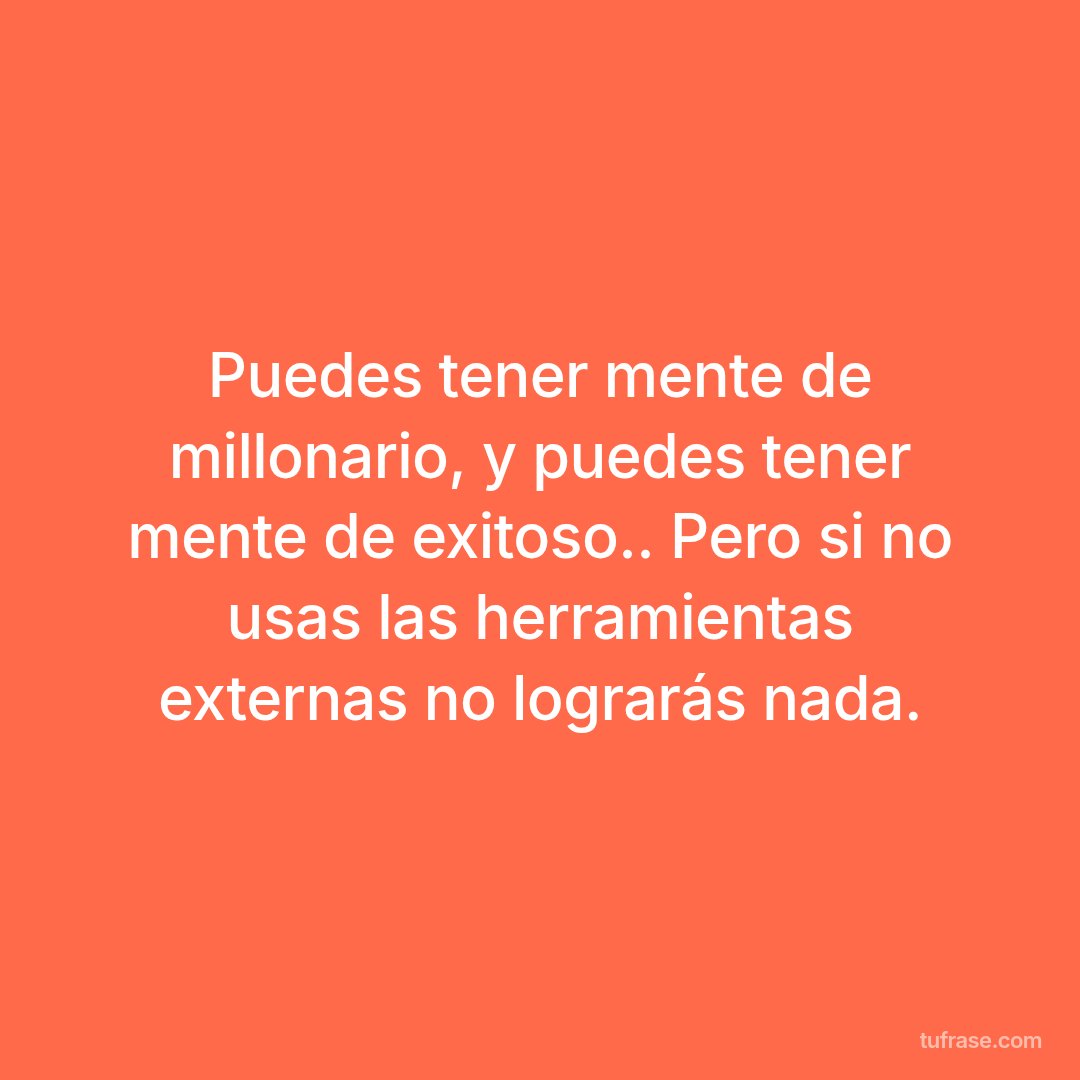 Puedes tener mente de millonario, y puedes tener mente de exitoso.. Pero si no usas las herramientas externas no lograrás nada.