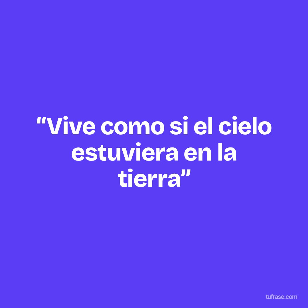 “Vive como si el cielo estuviera en la tierra”