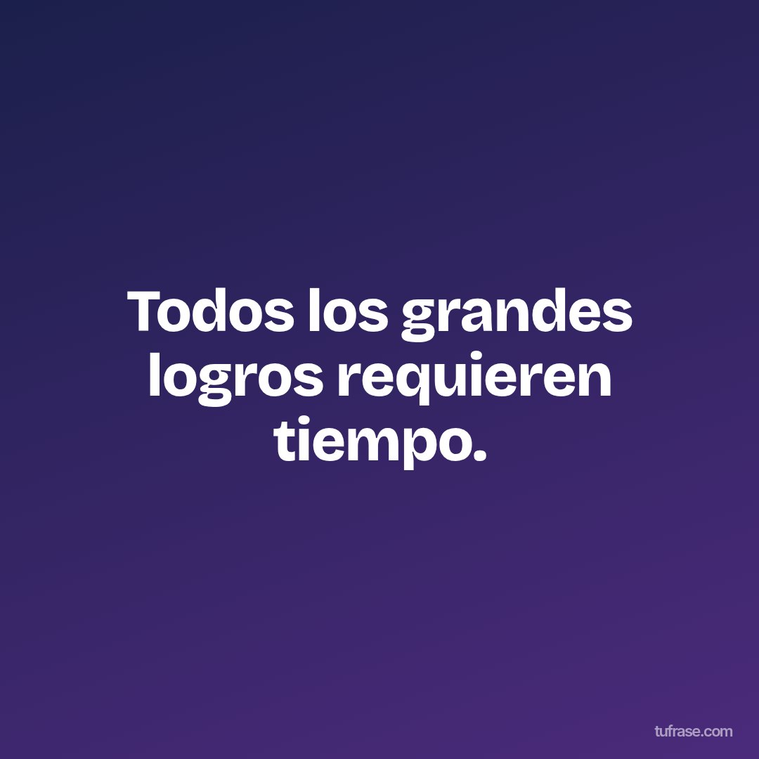 Todos los grandes logros requieren tiempo.