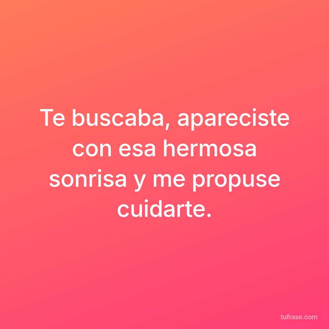 Te buscaba, apareciste con esa hermosa sonrisa y me propuse cuidarte.