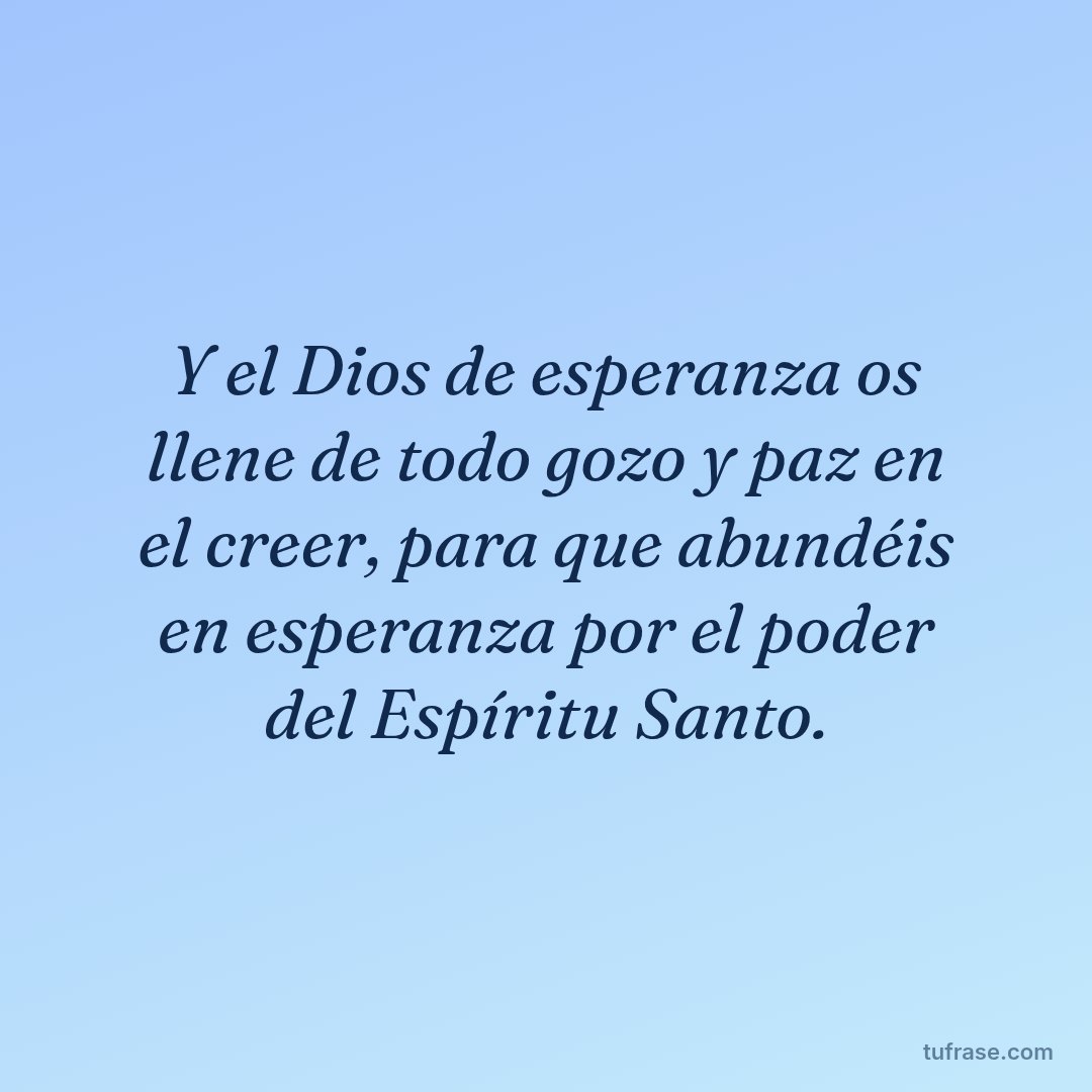 Y el Dios de esperanza os llene de todo gozo y paz en el creer, para que abundéis en esperanza por el poder del Espíritu Santo.