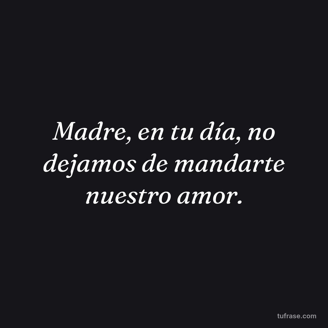 Madre, en tu día, no dejamos de mandarte nuestro amor.