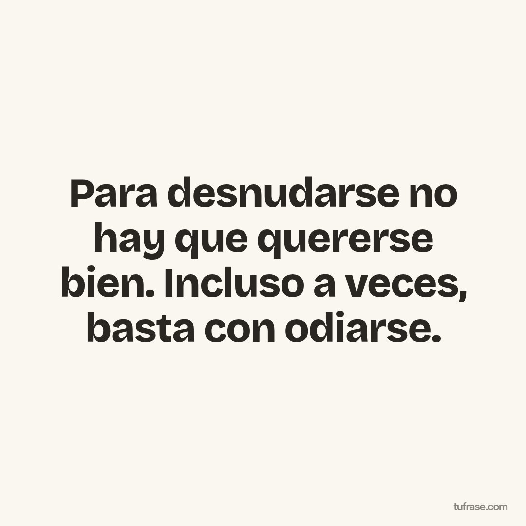 Para desnudarse no hay que quererse bien. Incluso a veces, basta con odiarse.