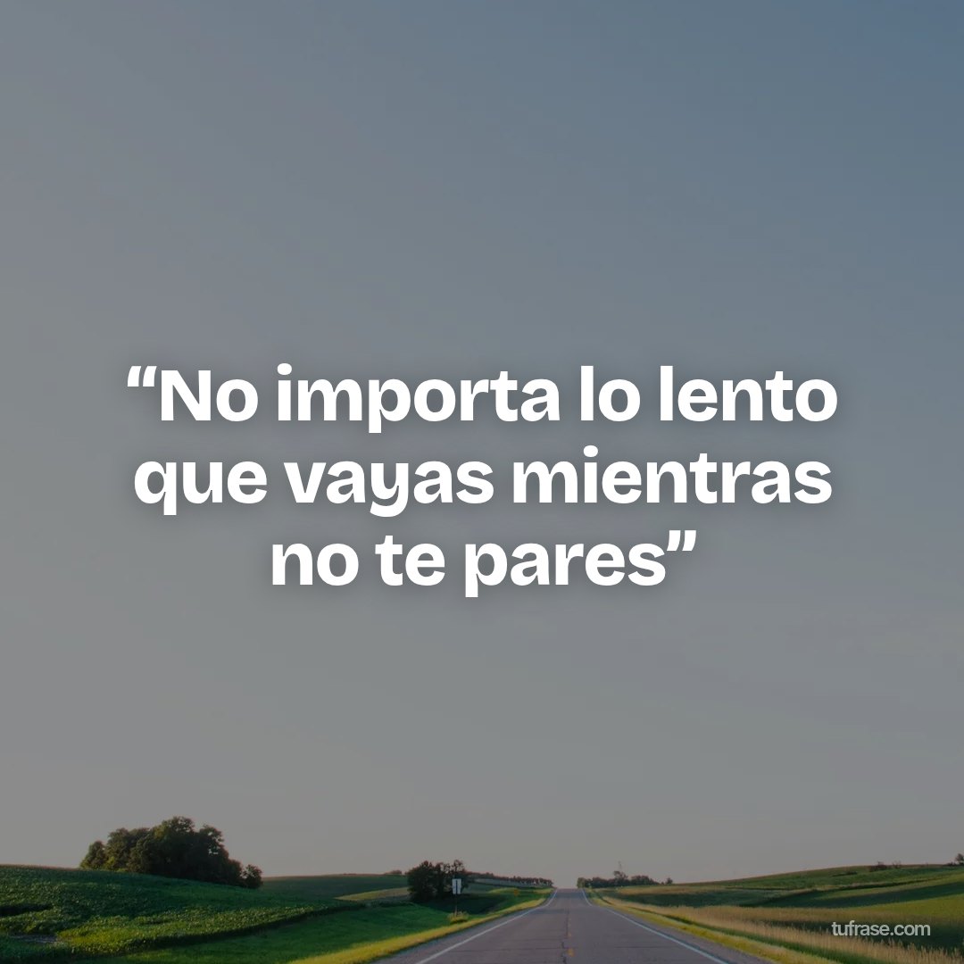 “No importa lo lento que vayas mientras no te pares”