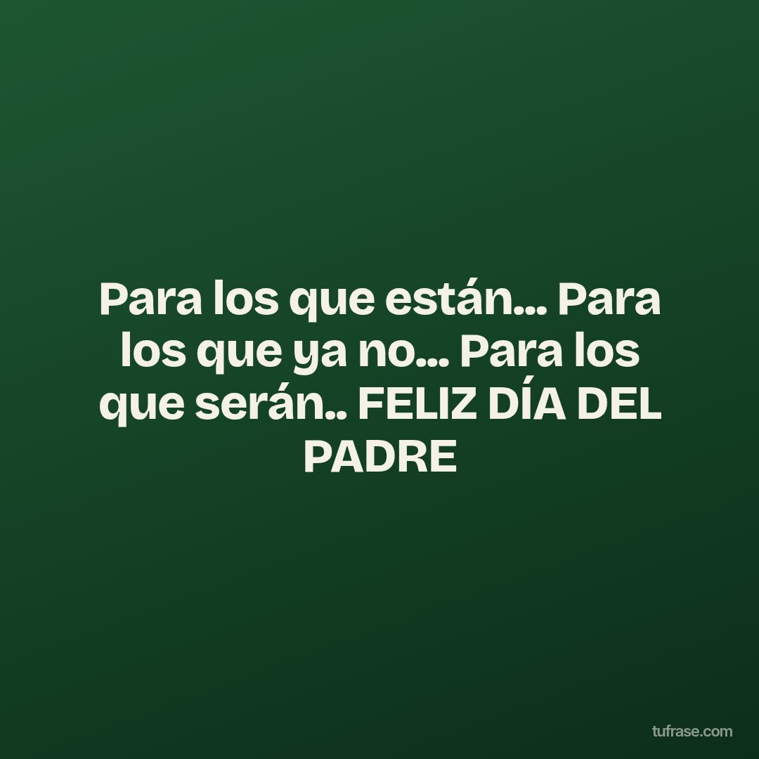 Para los que están... Para los que ya no... Para los que serán.. FELIZ DÍA DEL PADRE